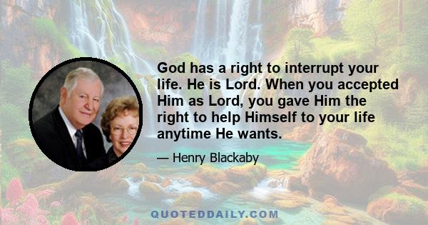 God has a right to interrupt your life. He is Lord. When you accepted Him as Lord, you gave Him the right to help Himself to your life anytime He wants.