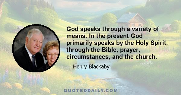 God speaks through a variety of means. In the present God primarily speaks by the Holy Spirit, through the Bible, prayer, circumstances, and the church.