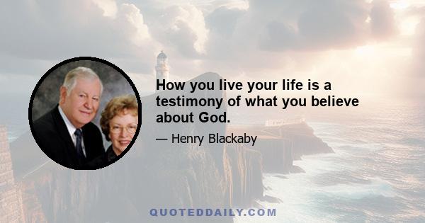 How you live your life is a testimony of what you believe about God.