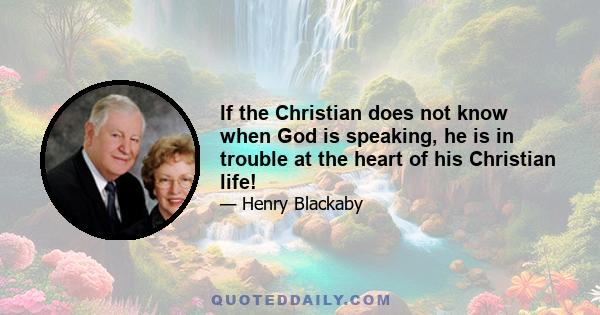 If the Christian does not know when God is speaking, he is in trouble at the heart of his Christian life!