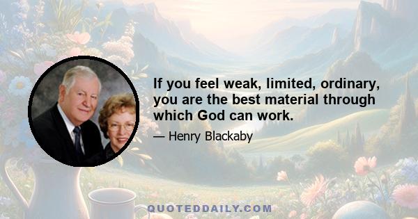 If you feel weak, limited, ordinary, you are the best material through which God can work.