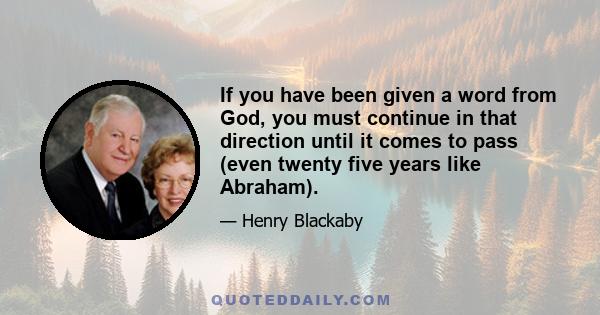 If you have been given a word from God, you must continue in that direction until it comes to pass (even twenty five years like Abraham).