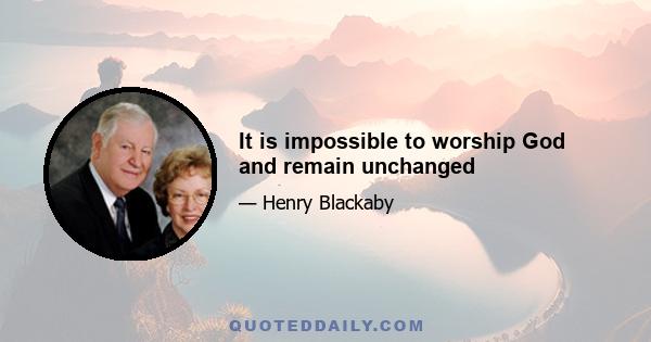 It is impossible to worship God and remain unchanged