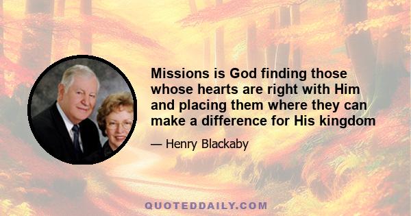 Missions is God finding those whose hearts are right with Him and placing them where they can make a difference for His kingdom