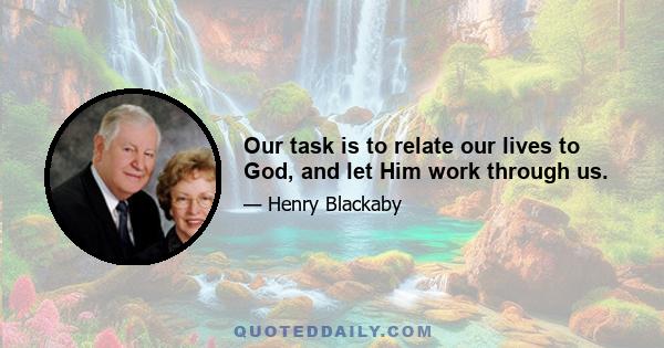 Our task is to relate our lives to God, and let Him work through us.