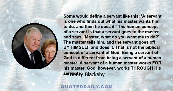 Some would define a servant like this: 'A servant is one who finds out what his master wants him to do, and then he does it.' The human concept of a servant is that a servant goes to the master and says, 'Master, what