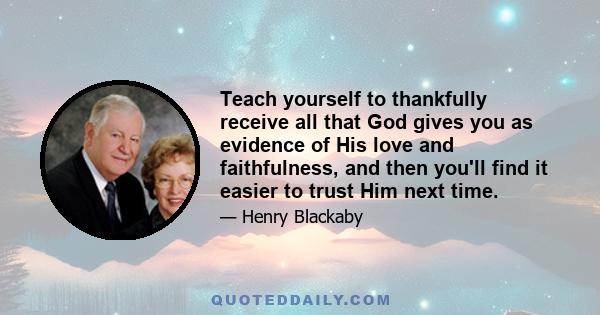 Teach yourself to thankfully receive all that God gives you as evidence of His love and faithfulness, and then you'll find it easier to trust Him next time.