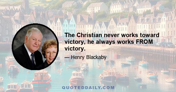 The Christian never works toward victory, he always works FROM victory.