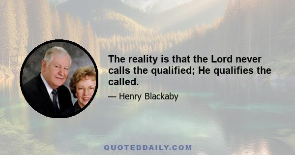 The reality is that the Lord never calls the qualified; He qualifies the called.