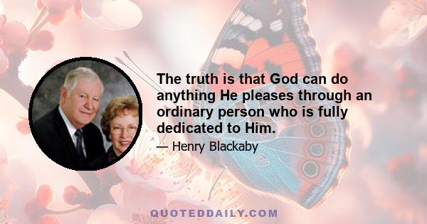 The truth is that God can do anything He pleases through an ordinary person who is fully dedicated to Him.