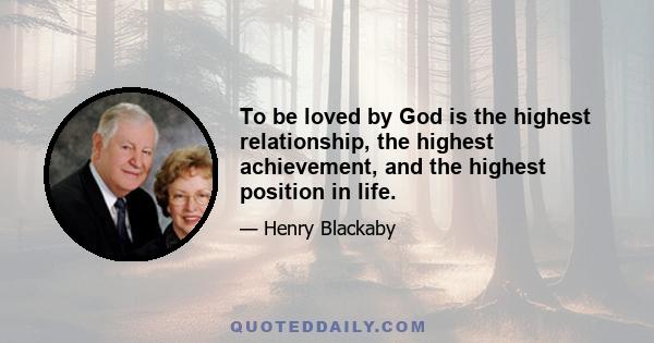 To be loved by God is the highest relationship, the highest achievement, and the highest position in life.