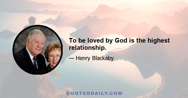 To be loved by God is the highest relationship.