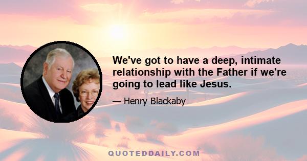 We've got to have a deep, intimate relationship with the Father if we're going to lead like Jesus.