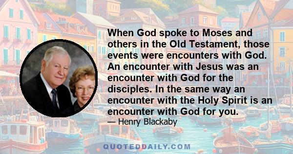 When God spoke to Moses and others in the Old Testament, those events were encounters with God. An encounter with Jesus was an encounter with God for the disciples. In the same way an encounter with the Holy Spirit is