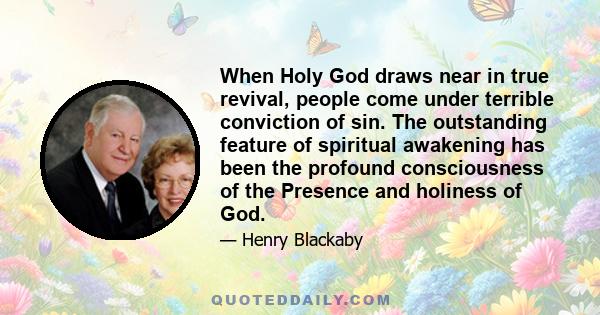 When Holy God draws near in true revival, people come under terrible conviction of sin. The outstanding feature of spiritual awakening has been the profound consciousness of the Presence and holiness of God.