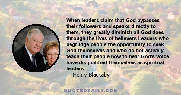 When leaders claim that God bypasses their followers and speaks directly to them, they greatly diminish all God does through the lives of believers.Leaders who begrudge people the opportunity to seek God themselves and