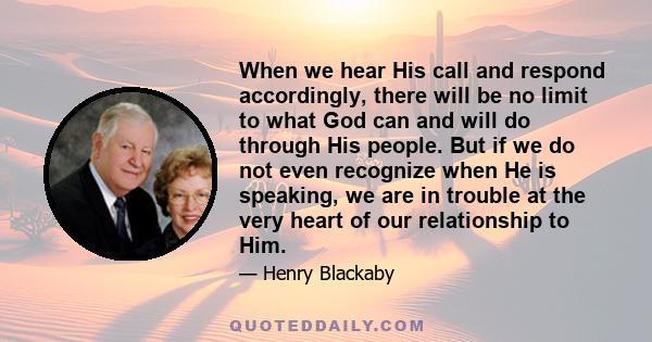 When we hear His call and respond accordingly, there will be no limit to what God can and will do through His people. But if we do not even recognize when He is speaking, we are in trouble at the very heart of our