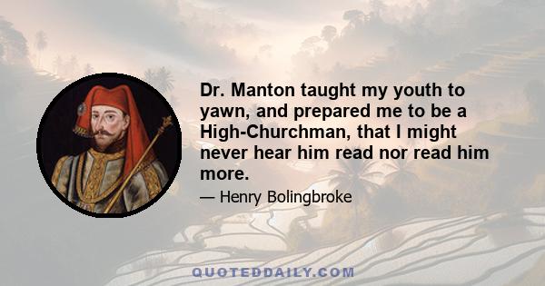 Dr. Manton taught my youth to yawn, and prepared me to be a High-Churchman, that I might never hear him read nor read him more.