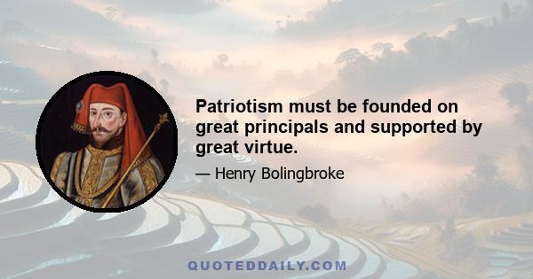 Patriotism must be founded on great principals and supported by great virtue.