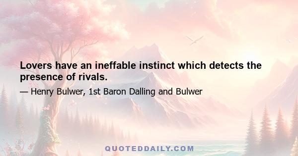 Lovers have an ineffable instinct which detects the presence of rivals.