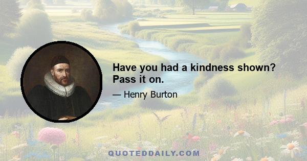 Have you had a kindness shown? Pass it on.