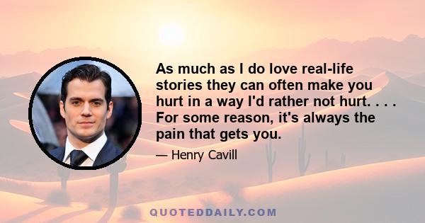 As much as I do love real-life stories they can often make you hurt in a way I'd rather not hurt. . . . For some reason, it's always the pain that gets you.