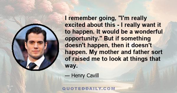 I remember going, I'm really excited about this - I really want it to happen. It would be a wonderful opportunity. But if something doesn't happen, then it doesn't happen. My mother and father sort of raised me to look