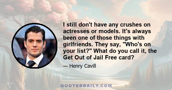 I still don't have any crushes on actresses or models. It's always been one of those things with girlfriends. They say, Who's on your list? What do you call it, the Get Out of Jail Free card?