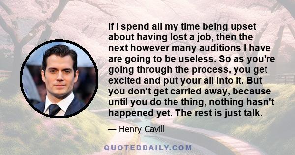 If I spend all my time being upset about having lost a job, then the next however many auditions I have are going to be useless.