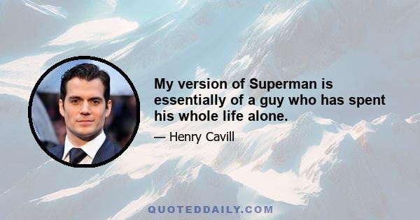 My version of Superman is essentially of a guy who has spent his whole life alone.