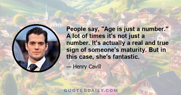 People say, Age is just a number. A lot of times it's not just a number. It's actually a real and true sign of someone's maturity. But in this case, she's fantastic.