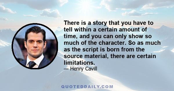 There is a story that you have to tell within a certain amount of time, and you can only show so much of the character. So as much as the script is born from the source material, there are certain limitations.