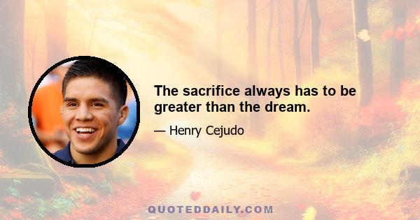 The sacrifice always has to be greater than the dream.