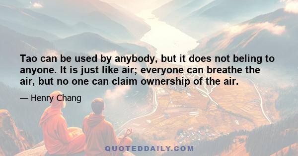 Tao can be used by anybody, but it does not beling to anyone. It is just like air; everyone can breathe the air, but no one can claim ownership of the air.