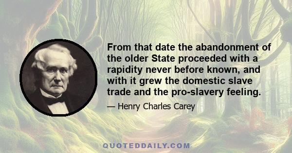 From that date the abandonment of the older State proceeded with a rapidity never before known, and with it grew the domestic slave trade and the pro-slavery feeling.