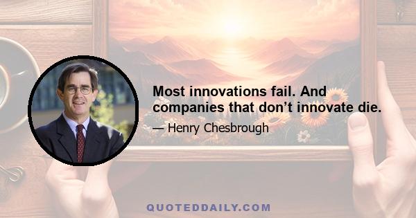 Most innovations fail. And companies that don’t innovate die.