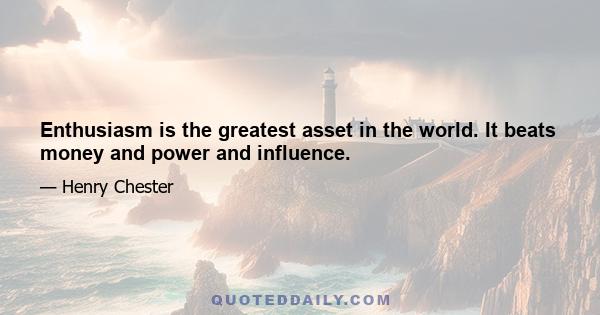 Enthusiasm is the greatest asset in the world. It beats money and power and influence.