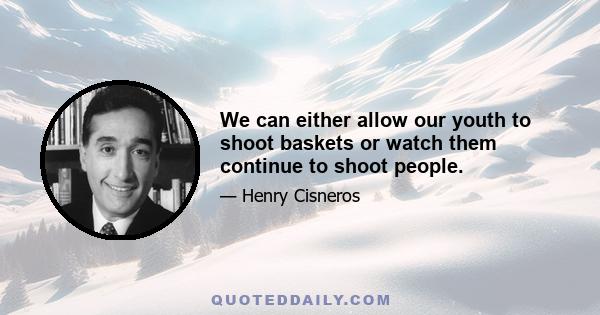 We can either allow our youth to shoot baskets or watch them continue to shoot people.