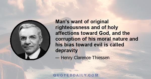 Man's want of original righteousness and of holy affections toward God, and the corruption of his moral nature and his bias toward evil is called depravity