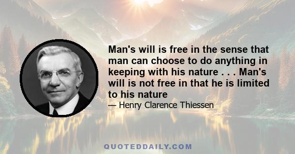 Man's will is free in the sense that man can choose to do anything in keeping with his nature . . . Man's will is not free in that he is limited to his nature