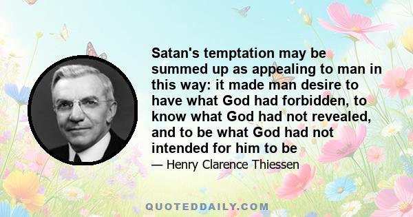 Satan's temptation may be summed up as appealing to man in this way: it made man desire to have what God had forbidden, to know what God had not revealed, and to be what God had not intended for him to be