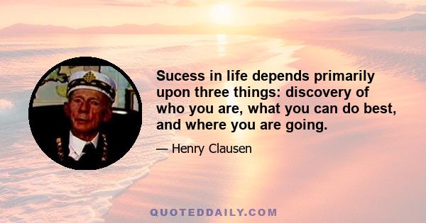 Sucess in life depends primarily upon three things: discovery of who you are, what you can do best, and where you are going.