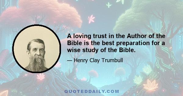 A loving trust in the Author of the Bible is the best preparation for a wise study of the Bible.