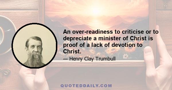 An over-readiness to criticise or to depreciate a minister of Christ is proof of a lack of devotion to Christ.