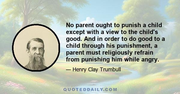 No parent ought to punish a child except with a view to the child's good. And in order to do good to a child through his punishment, a parent must religiously refrain from punishing him while angry.