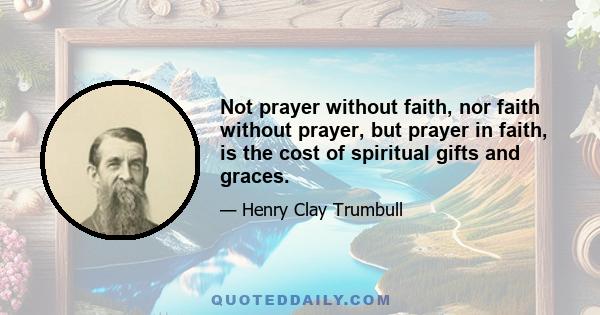 Not prayer without faith, nor faith without prayer, but prayer in faith, is the cost of spiritual gifts and graces.