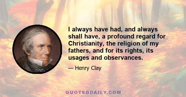 I always have had, and always shall have, a profound regard for Christianity, the religion of my fathers, and for its rights, its usages and observances.