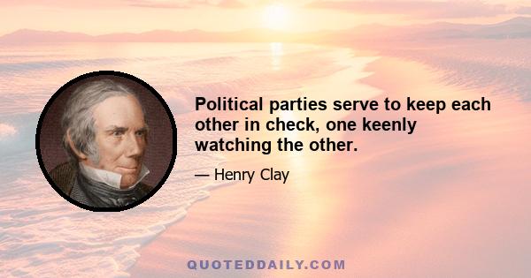 Political parties serve to keep each other in check, one keenly watching the other.