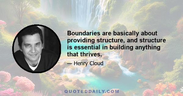 Boundaries are basically about providing structure, and structure is essential in building anything that thrives.