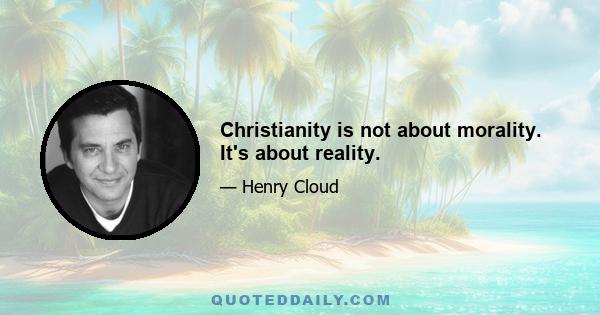 Christianity is not about morality. It's about reality.